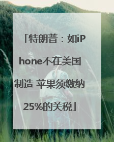 特朗普：如iPhone不在美国制造 苹果须缴纳25%的关税
