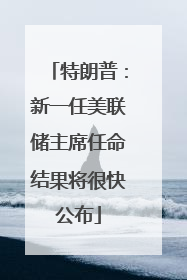 特朗普：新一任美联储主席任命结果将很快公布