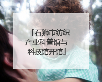 石狮市纺织产业科普馆与科技馆开馆