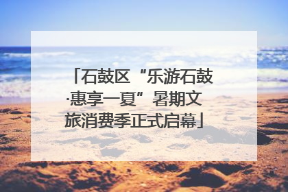 石鼓区“乐游石鼓·惠享一夏”暑期文旅消费季正式启幕