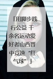 用脚步践行公益 千余名运动爱好者山西晋中竞速“红气球”