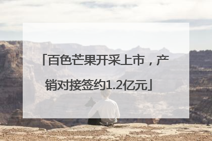 百色芒果开采上市，产销对接签约1.2亿元