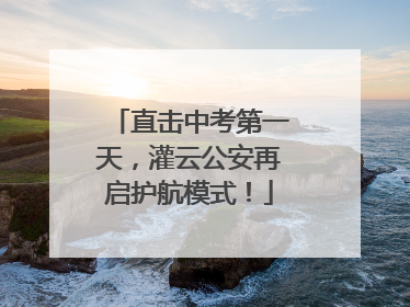直击中考第一天，灌云公安再启护航模式！