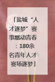 盐城“人才逐梦”赛事燃动青春：180余名青年人才赛场逐梦
