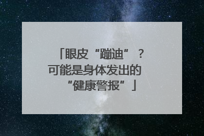 眼皮“蹦迪”？可能是身体发出的“健康警报”