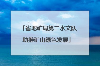 省地矿局第二水文队助推矿山绿色发展