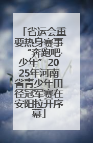 省运会重要热身赛事“奔跑吧·少年”2025年河南省青少年田径冠军赛在安阳拉开序幕