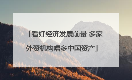 看好经济发展前景 多家外资机构唱多中国资产