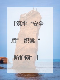 筑牢“安全盾” 织就“防护网”