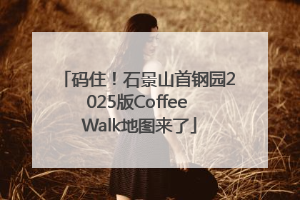 码住！石景山首钢园2025版Coffee Walk地图来了