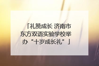 礼赞成长 济南市东方双语实验学校举办“十岁成长礼”