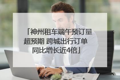 神州租车端午预订量超预期 跨城出行订单同比增长近4倍