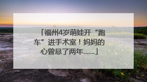 福州4岁萌娃开“跑车”进手术室！妈妈的心曾悬了两年……