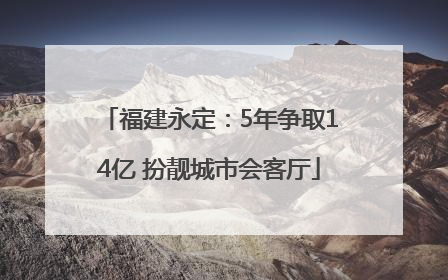 福建永定：5年争取14亿 扮靓城市会客厅