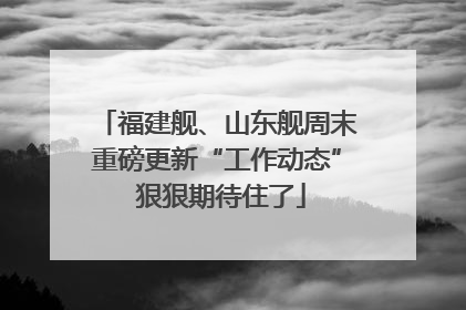 福建舰、山东舰周末重磅更新“工作动态” 狠狠期待住了