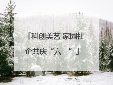 科创美艺 家园社企共庆“六一”