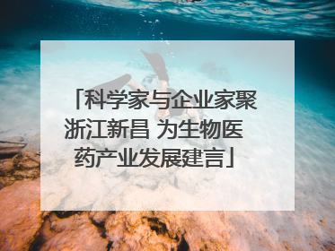 科学家与企业家聚浙江新昌 为生物医药产业发展建言