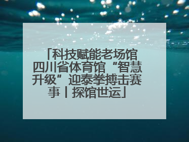 科技赋能老场馆 四川省体育馆“智慧升级”迎泰拳搏击赛事丨探馆世运
