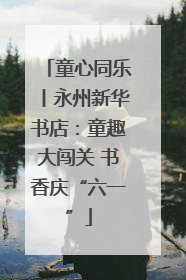 童心同乐丨永州新华书店：童趣大闯关 书香庆“六一”