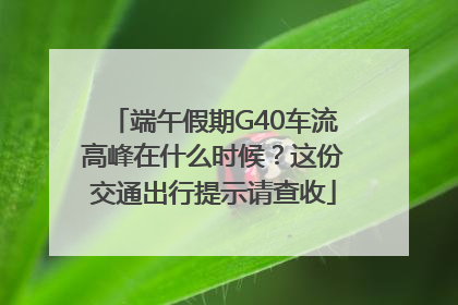 端午假期G40车流高峰在什么时候？这份交通出行提示请查收