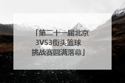 第二十一届北京3VS3街头篮球挑战赛圆满落幕