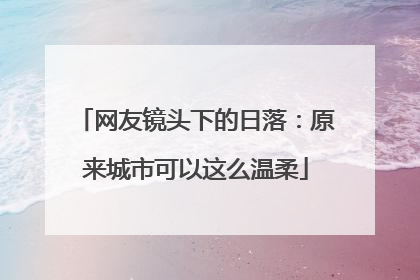 网友镜头下的日落：原来城市可以这么温柔