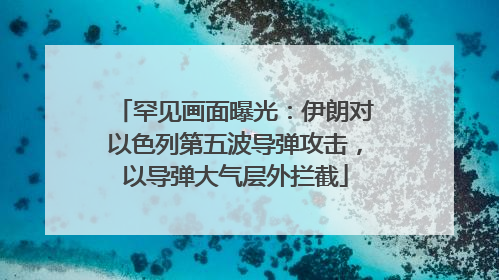 罕见画面曝光：伊朗对以色列第五波导弹攻击，以导弹大气层外拦截