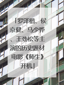 罗泽楷、侯京健、马少骅、王劲松等主演的历史题材电影《师生》开机
