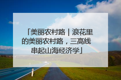 美丽农村路｜浪花里的美丽农村路，三高线串起山海经济学