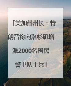 美加州州长：特朗普将向洛杉矶增派2000名国民警卫队士兵