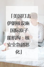 美国打击伊朗核设施 国际原子能机构：核安全急剧恶化