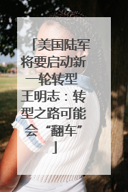 美国陆军将要启动新一轮转型 王明志：转型之路可能会“翻车”