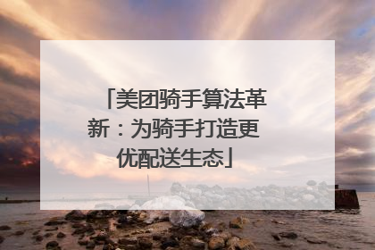 美团骑手算法革新：为骑手打造更优配送生态