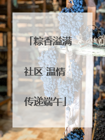 粽香溢满社区 温情传递端午