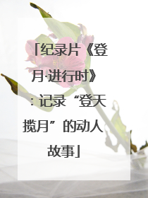 纪录片《登月·进行时》：记录“登天揽月”的动人故事