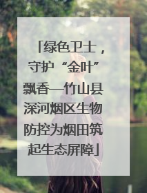绿色卫士，守护“金叶”飘香—竹山县深河烟区生物防控为烟田筑起生态屏障