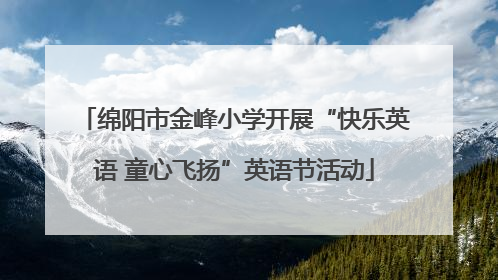 绵阳市金峰小学开展“快乐英语 童心飞扬”英语节活动
