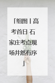 组图丨高考首日 石家庄考点现场井然有序