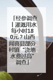 经参调查丨灌溉用水每小时180元？山西闻喜县部分村镇“浇地水费过高”调查