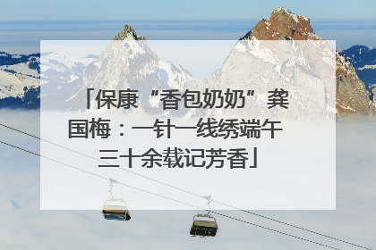 保康“香包奶奶”龚国梅：一针一线绣端午 三十余载记芳香