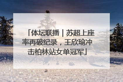 体坛联播｜苏超上座率再破纪录，王欣瑜冲击柏林站女单冠军