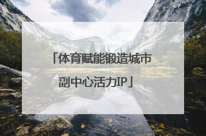 体育赋能锻造城市副中心活力IP