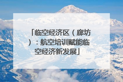 临空经济区（廊坊）：航空培训赋能临空经济新发展