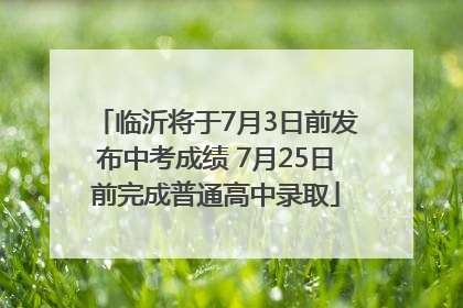 临沂将于7月3日前发布中考成绩 7月25日前完成普通高中录取