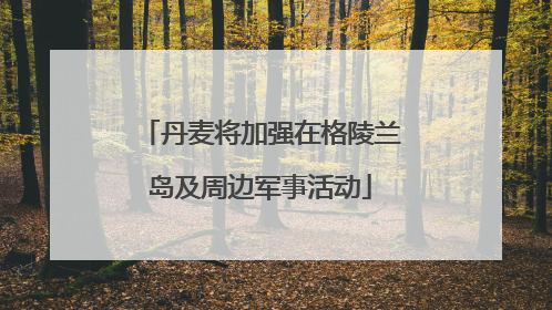 丹麦将加强在格陵兰岛及周边军事活动
