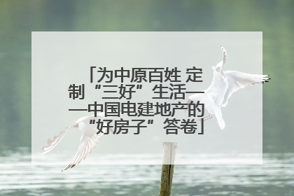 为中原百姓 定制“三好”生活——中国电建地产的“好房子”答卷