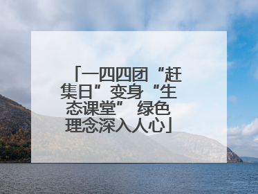 一四四团“赶集日”变身“生态课堂” 绿色理念深入人心