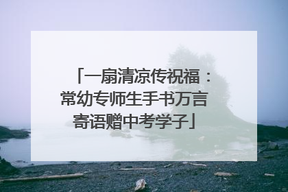 一扇清凉传祝福：常幼专师生手书万言寄语赠中考学子