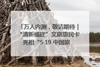 万人内测，敬请期待｜“清新福建”文旅惠民卡亮相“5·19 中国旅游日”福建分会场