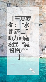 三夏麦收：“水肥还田”助力河南农民“减投增产”